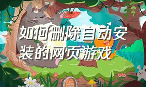 如何删除自动安装的网页游戏