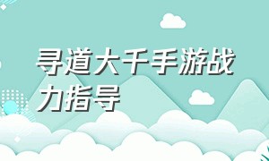 寻道大千手游战力指导（寻道大千手游仙术怎么升级）