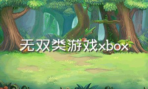 无双类游戏xbox（无双类游戏哪个好玩）