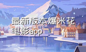 最新版本爆米花电影app（爆米花电影app历史版本下载）