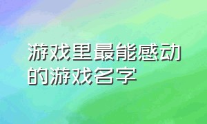 游戏里最能感动的游戏名字