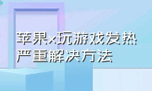 苹果x玩游戏发热严重解决方法