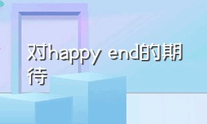 对happy end的期待（希望happy ending是什么意思）