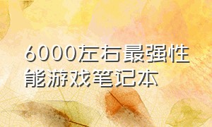 6000左右最强性能游戏笔记本