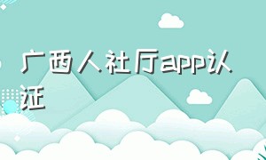 广西人社厅app认证（广西人社app生存认证步骤）