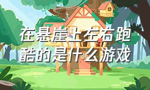 在悬崖上左右跑酷的是什么游戏