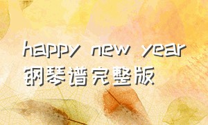 happy new year钢琴谱完整版（happy new year钢琴儿童简单c调）