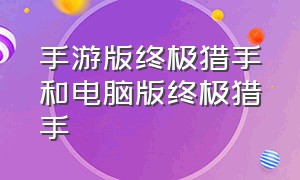 手游版终极猎手和电脑版终极猎手