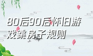 80后90后怀旧游戏跳房子规则（90后小时候游戏跳房子怎么玩）