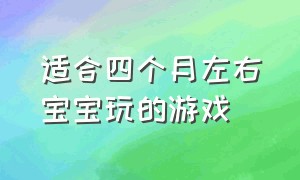 适合四个月左右宝宝玩的游戏