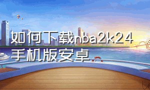 如何下载nba2k24手机版安卓