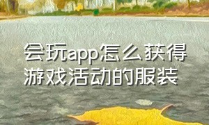 会玩app怎么获得游戏活动的服装