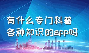 有什么专门科普各种知识的app吗