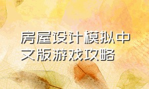 房屋设计模拟中文版游戏攻略（房屋设计模拟中文版游戏攻略视频）