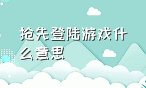 抢先登陆游戏什么意思