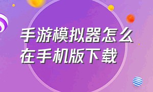 手游模拟器怎么在手机版下载