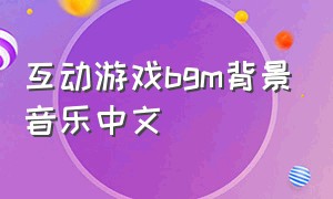 互动游戏bgm背景音乐中文