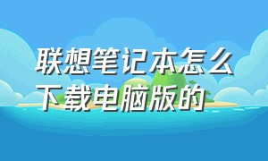 联想笔记本怎么下载电脑版的