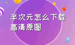 半次元怎么下载高清原图