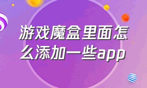 游戏魔盒里面怎么添加一些app