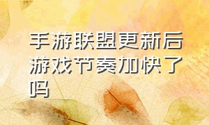 手游联盟更新后游戏节奏加快了吗（手游联盟最新更新改动）