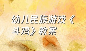 幼儿民族游戏《斗鸡》教案