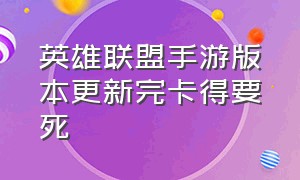 英雄联盟手游版本更新完卡得要死