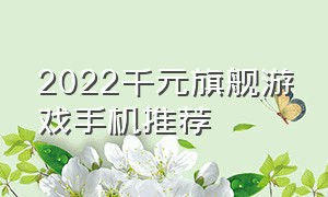 2022千元旗舰游戏手机推荐（2024千元游戏手机性能排行榜）