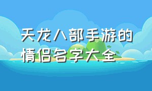 天龙八部手游的情侣名字大全