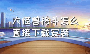 大怪兽格斗怎么直接下载安装