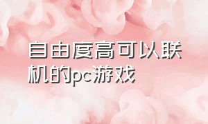 自由度高可以联机的pc游戏（可联机自由开放类pc游戏）