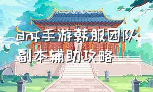 dnf手游韩服团队副本辅助攻略