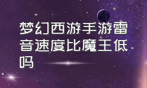 梦幻西游手游雷音速度比魔王低吗