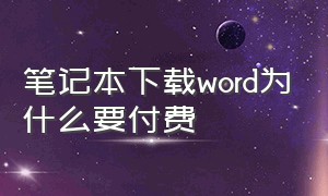 笔记本下载word为什么要付费（电脑下载word要付费怎么办）