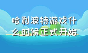 哈利波特游戏什么时候正式开始