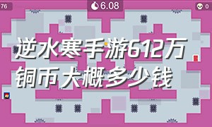 逆水寒手游612万铜币大概多少钱