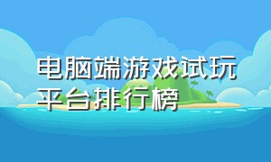 电脑端游戏试玩平台排行榜