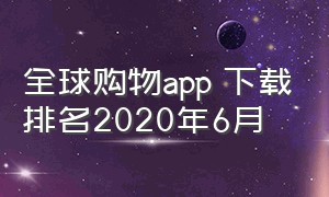 全球购物app 下载排名2020年6月