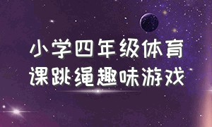 小学四年级体育课跳绳趣味游戏