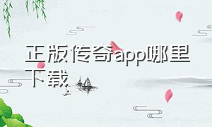 正版传奇app哪里下载