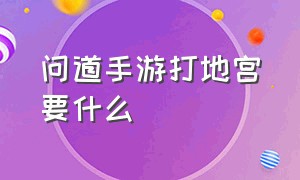 问道手游打地宫要什么