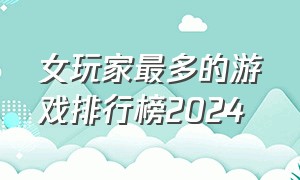 女玩家最多的游戏排行榜2024