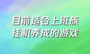 目前适合上班族挂机养成的游戏