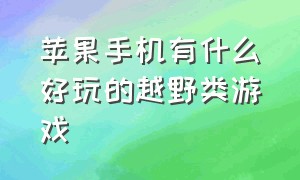 苹果手机有什么好玩的越野类游戏