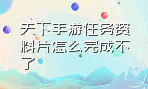 天下手游任务资料片怎么完成不了