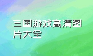 三国游戏高清图片大全