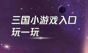 三国小游戏入口玩一玩