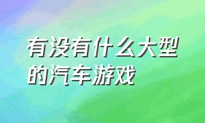 有没有什么大型的汽车游戏