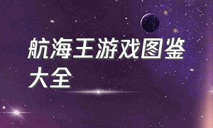 航海王游戏图鉴大全（航海王官网链接游戏推荐）