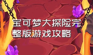 宝可梦大探险完整版游戏攻略